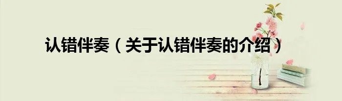 认错伴奏（关于认错伴奏的介绍）