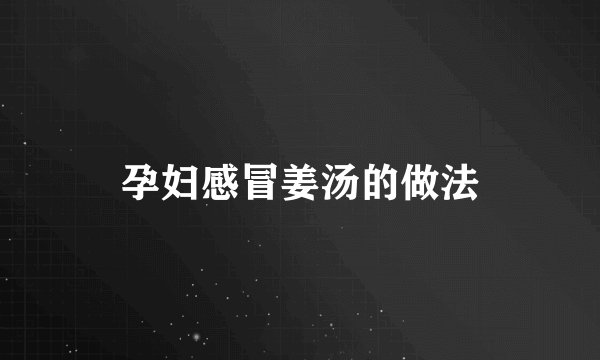 孕妇感冒姜汤的做法