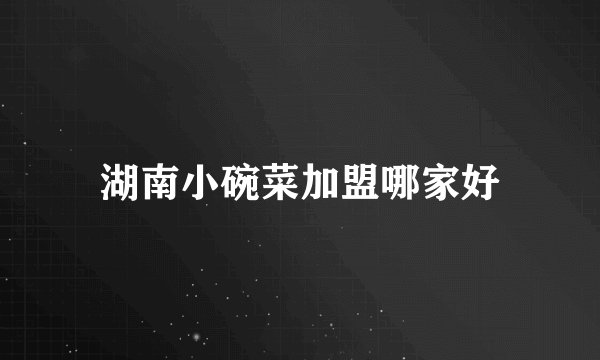 湖南小碗菜加盟哪家好