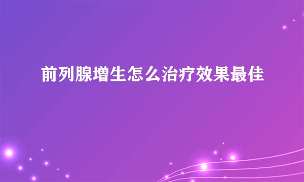 前列腺增生怎么治疗效果最佳