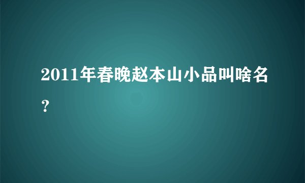 2011年春晚赵本山小品叫啥名？