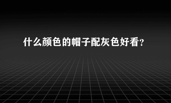 什么颜色的帽子配灰色好看？