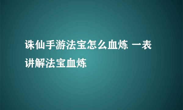 诛仙手游法宝怎么血炼 一表讲解法宝血炼