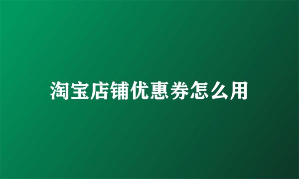 淘宝店铺优惠券怎么用