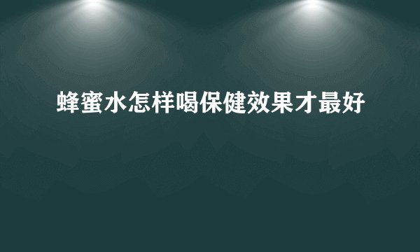 蜂蜜水怎样喝保健效果才最好