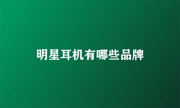 明星耳机有哪些品牌