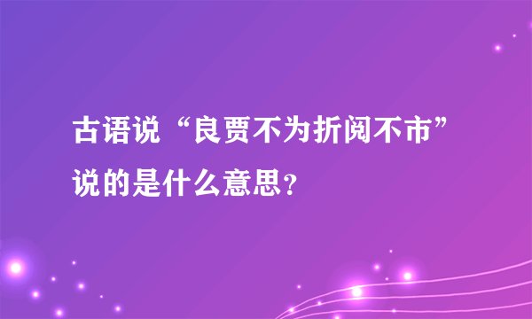 古语说“良贾不为折阅不市”说的是什么意思？