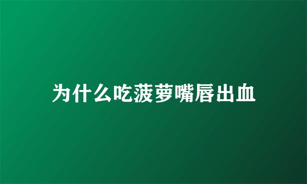为什么吃菠萝嘴唇出血