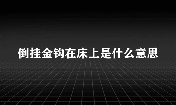 倒挂金钩在床上是什么意思