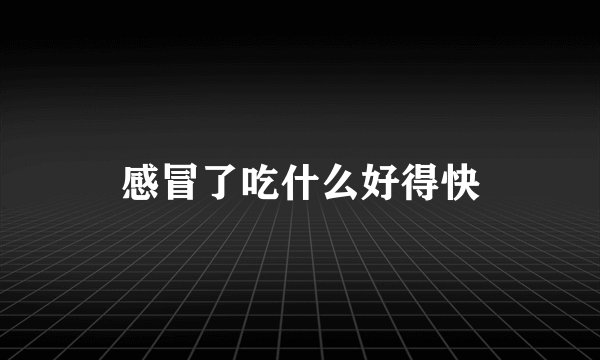 感冒了吃什么好得快