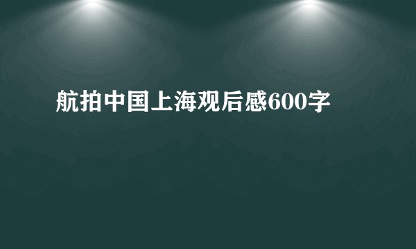 航拍中国上海观后感600字