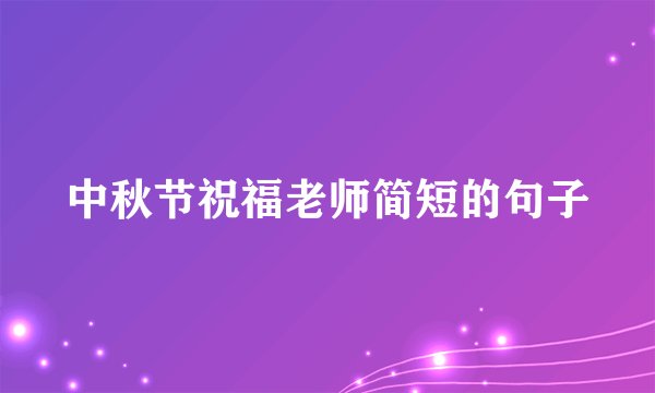 中秋节祝福老师简短的句子