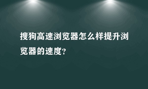 搜狗高速浏览器怎么样提升浏览器的速度?