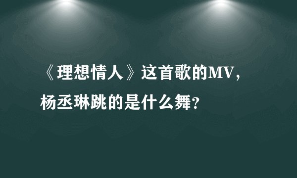 《理想情人》这首歌的MV，杨丞琳跳的是什么舞？