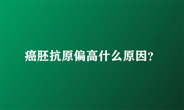 癌胚抗原偏高什么原因？