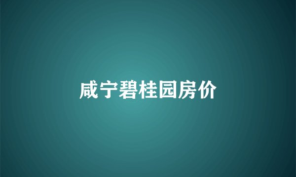 咸宁碧桂园房价