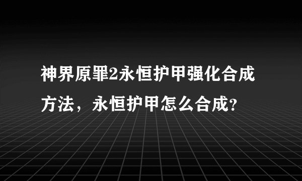 神界原罪2永恒护甲强化合成方法，永恒护甲怎么合成？