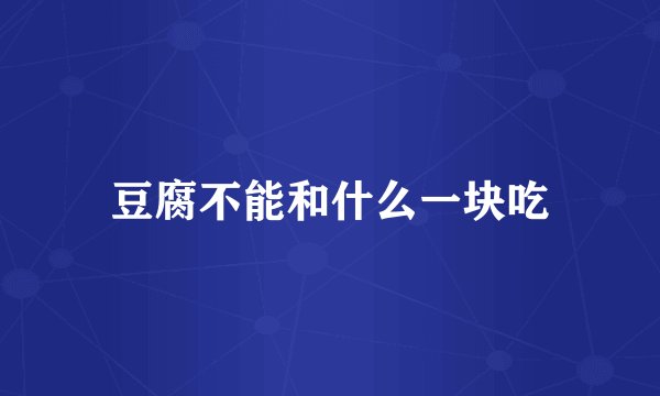 豆腐不能和什么一块吃