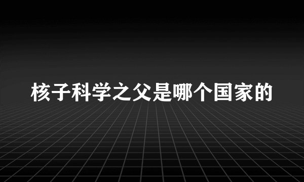 核子科学之父是哪个国家的
