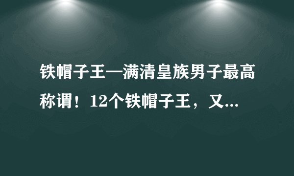 铁帽子王—满清皇族男子最高称谓!12个铁帽子王,又结局如何?
