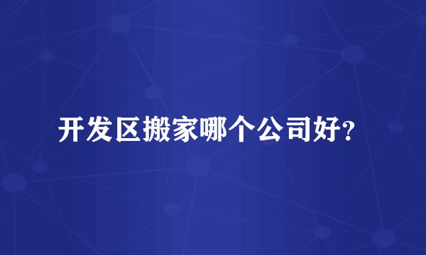 开发区搬家哪个公司好？