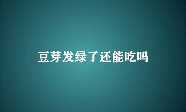 豆芽发绿了还能吃吗