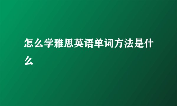 怎么学雅思英语单词方法是什么