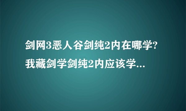 剑网3恶人谷剑纯2内在哪学?我藏剑学剑纯2内应该学什么技能?