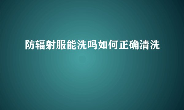 防辐射服能洗吗如何正确清洗