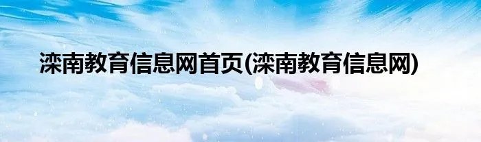 滦南教育信息网首页(滦南教育信息网)