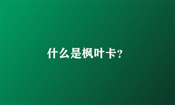 什么是枫叶卡?