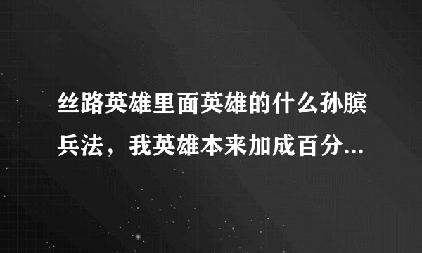 丝路英雄里面英雄的什么孙膑兵法，我英雄本来加成百分之60，用了怎么还没提升群体攻击啊？