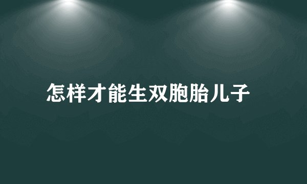 怎样才能生双胞胎儿子  