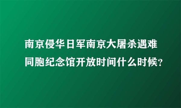 南京侵华日军南京大屠杀遇难同胞纪念馆开放时间什么时候?
