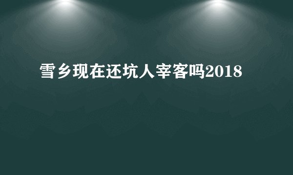 雪乡现在还坑人宰客吗2018