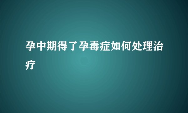 孕中期得了孕毒症如何处理治疗