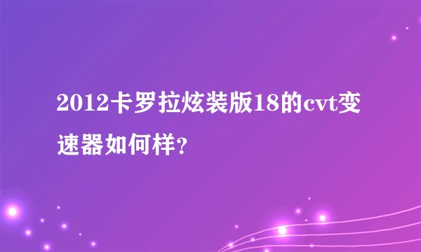 2012卡罗拉炫装版18的cvt变速器如何样?