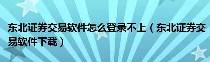 东北证券交易软件怎么登录不上（东北证券交易软件下载）