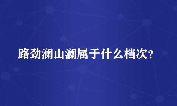路劲澜山澜属于什么档次？