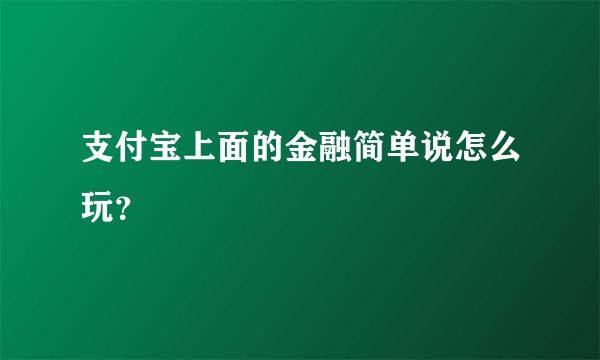 支付宝上面的金融简单说怎么玩？