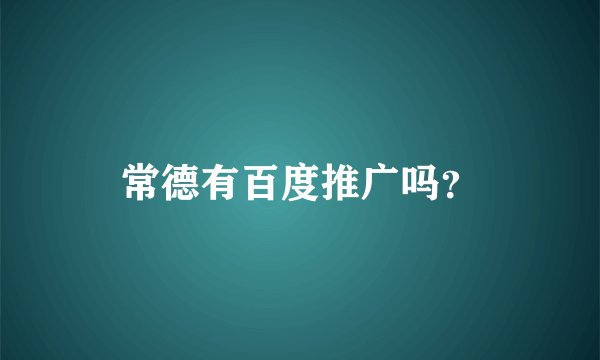 常德有百度推广吗？