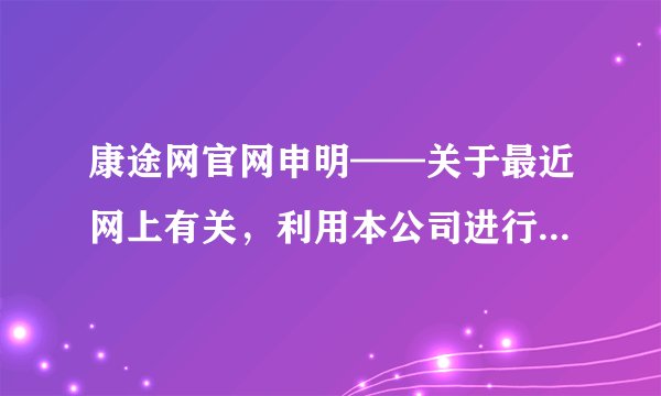 康途网官网申明——关于最近网上有关，利用本公司进行抽奖诈骗的申明！