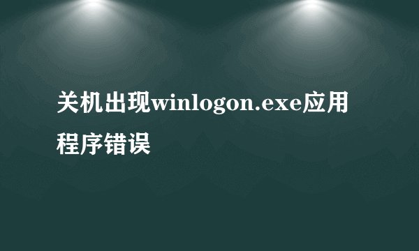关机出现winlogon.exe应用程序错误