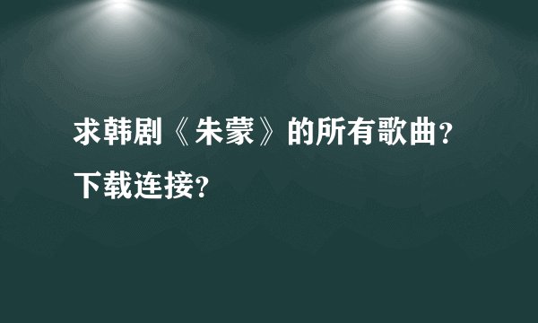 求韩剧《朱蒙》的所有歌曲？下载连接？