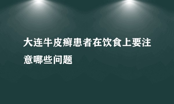 大连牛皮癣患者在饮食上要注意哪些问题