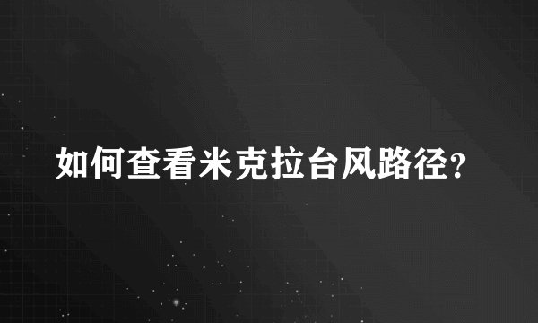 如何查看米克拉台风路径？