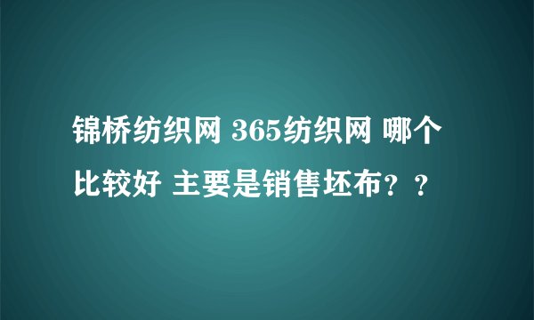 锦桥纺织网 365纺织网 哪个比较好 主要是销售坯布？？