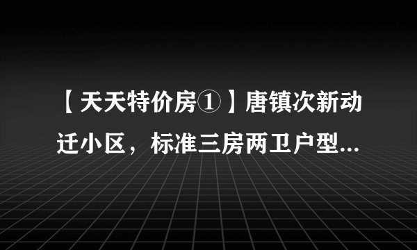 【天天特价房①】唐镇次新动迁小区，标准三房两卫户型，一手动迁