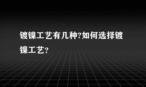 镀镍工艺有几种?如何选择镀镍工艺？