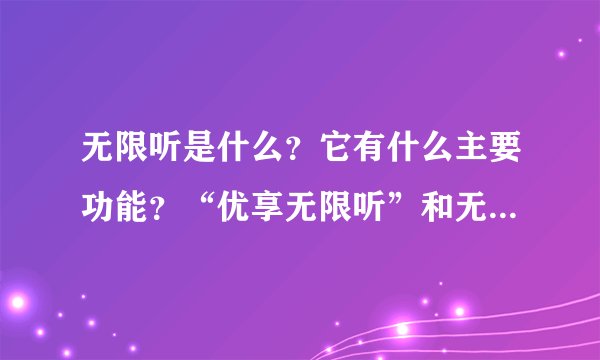 无限听是什么?它有什么主要功能?“优享无限听”和无限听有什么区别?